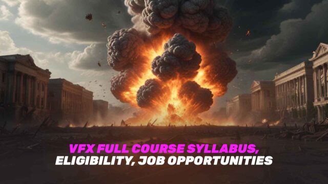 VFX Full Course Syllabus, Eligibility, Job Opportunities